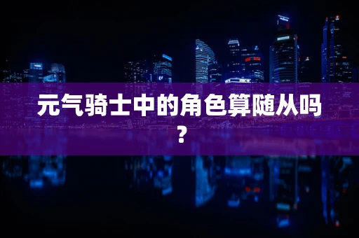 元气骑士中的角色算随从吗？