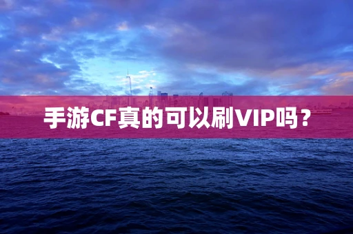 手游CF真的可以刷VIP吗？