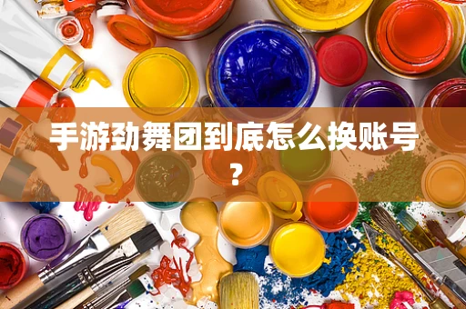 手游劲舞团到底怎么换账号？