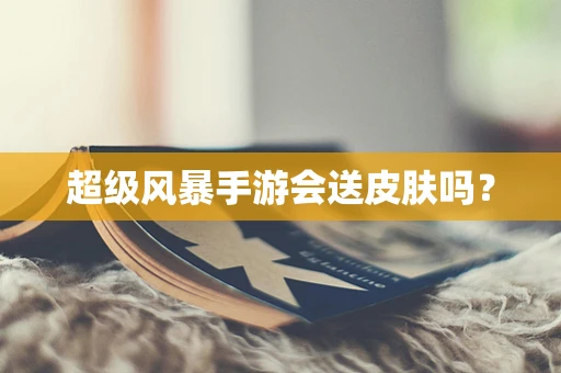 超级风暴手游会送皮肤吗？