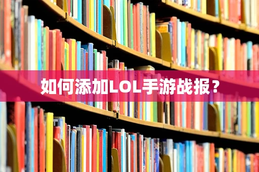 如何添加LOL手游战报？