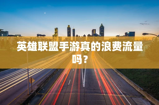 英雄联盟手游真的浪费流量吗？