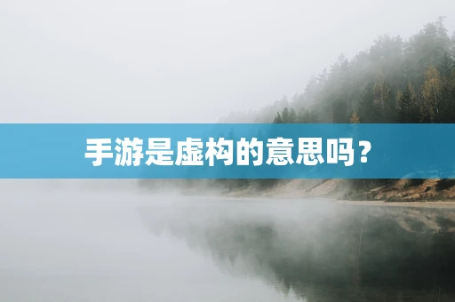 手游是虚构的意思吗？