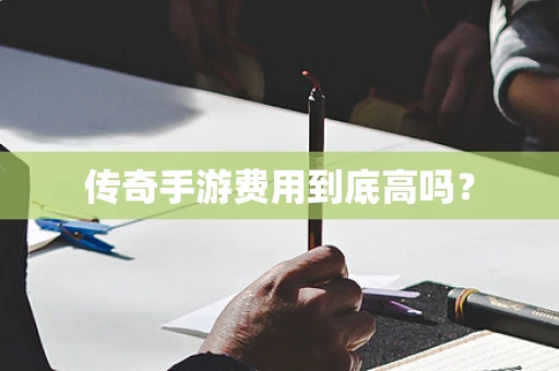 传奇手游费用到底高吗？