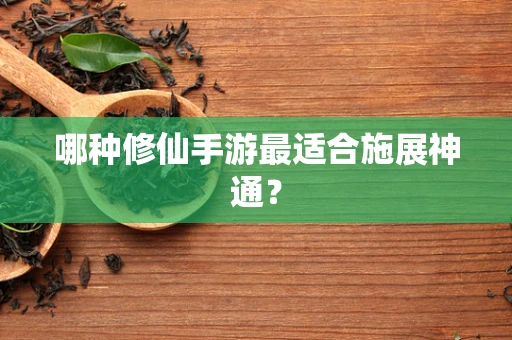 哪种修仙手游最适合施展神通？