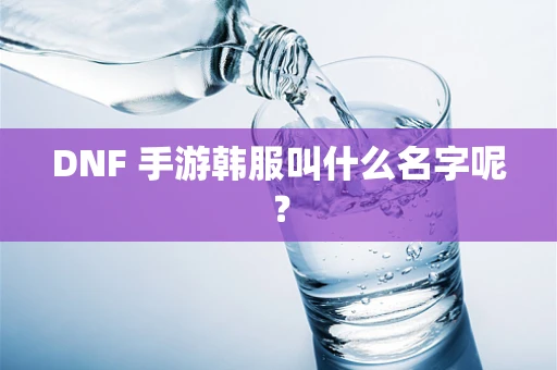 DNF 手游韩服叫什么名字呢？