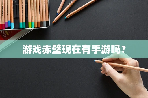 游戏赤壁现在有手游吗？