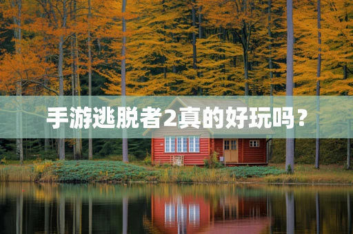 手游逃脱者2真的好玩吗？