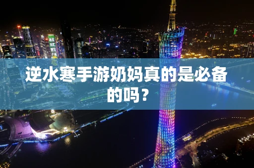 逆水寒手游奶妈真的是必备的吗？