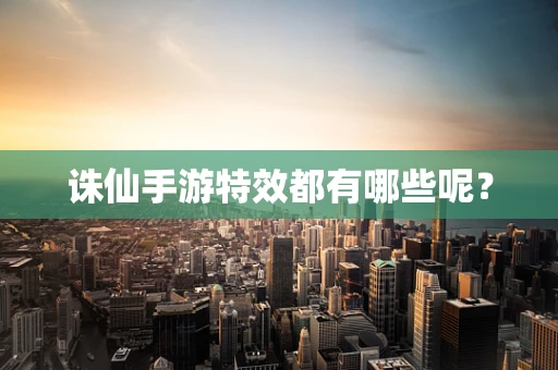 诛仙手游特效都有哪些呢？
