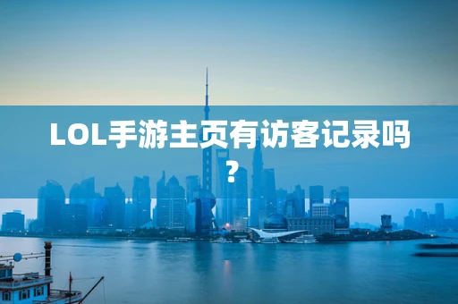 LOL手游主页有访客记录吗？