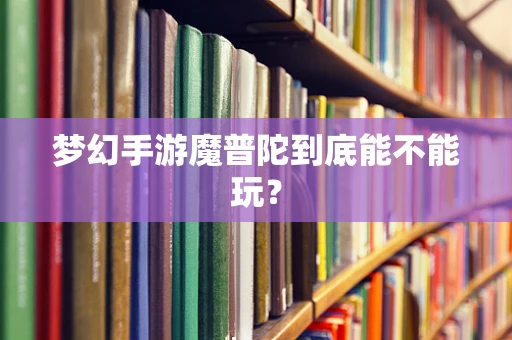 梦幻手游魔普陀到底能不能玩？