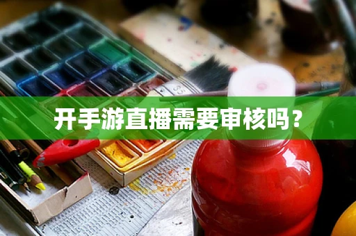 开手游直播需要审核吗？