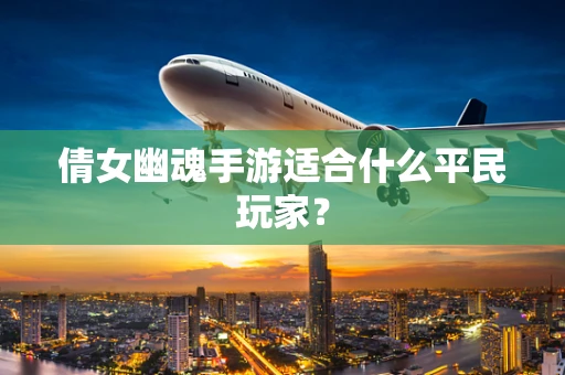 倩女幽魂手游适合什么平民玩家？