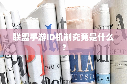 联盟手游ID机制究竟是什么？