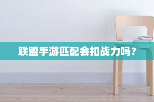 联盟手游匹配会扣战力吗？