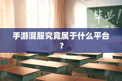 手游混服究竟属于什么平台？