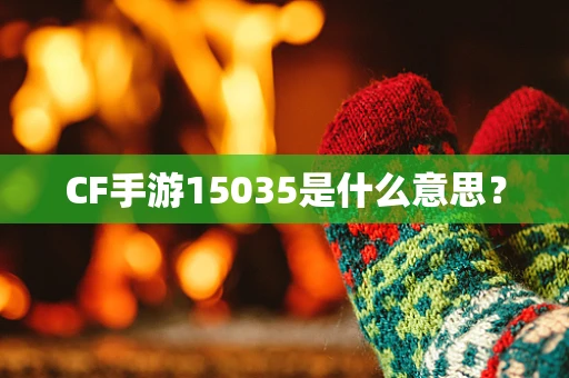CF手游15035是什么意思？