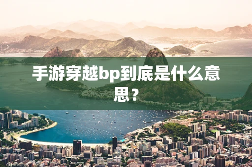 手游穿越bp到底是什么意思？