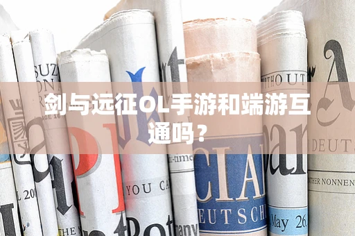 剑与远征OL手游和端游互通吗？