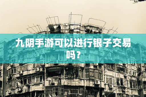 九阴手游可以进行银子交易吗？