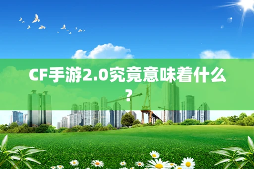 CF手游2.0究竟意味着什么？