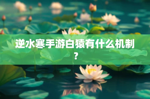逆水寒手游白猿有什么机制？