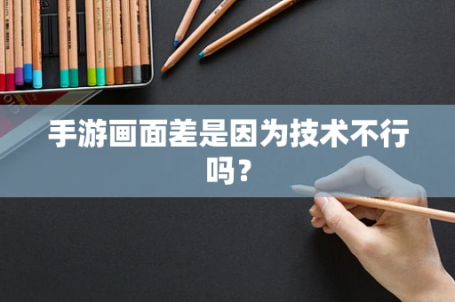 手游画面差是因为技术不行吗？