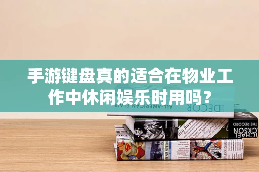 手游键盘真的适合在物业工作中休闲娱乐时用吗？