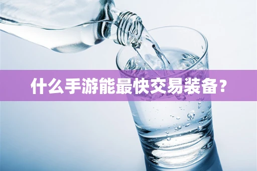 什么手游能最快交易装备？