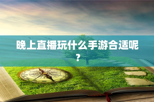 晚上直播玩什么手游合适呢？