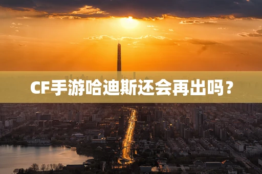 CF手游哈迪斯还会再出吗？