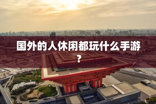 国外的人休闲都玩什么手游？