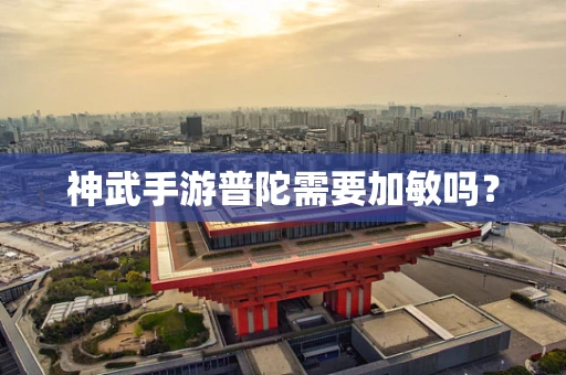 神武手游普陀需要加敏吗？