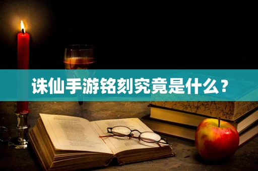 诛仙手游铭刻究竟是什么？