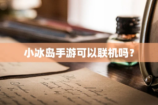 小冰岛手游可以联机吗？
