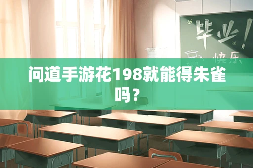 问道手游花198就能得朱雀吗？