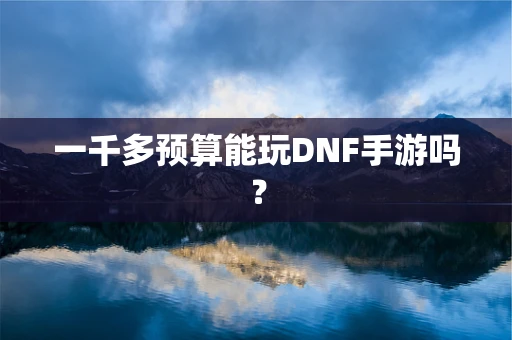 一千多预算能玩DNF手游吗？