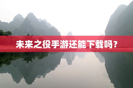 未来之役手游还能下载吗？