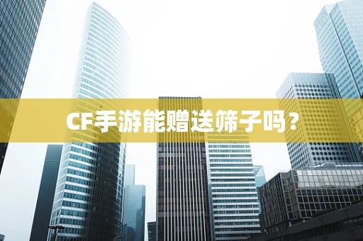 CF手游能赠送筛子吗？