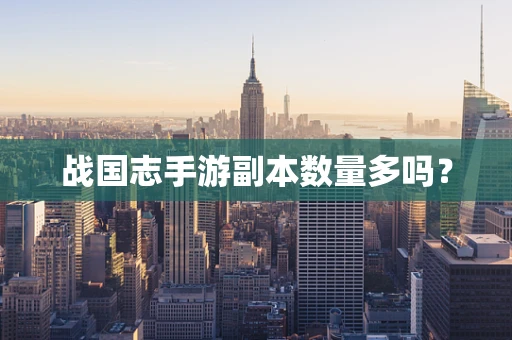 战国志手游副本数量多吗？