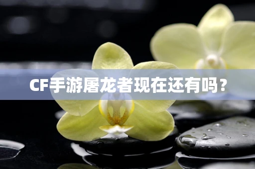 CF手游屠龙者现在还有吗？