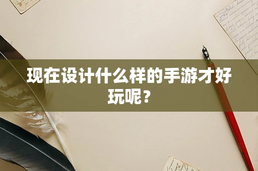 现在设计什么样的手游才好玩呢？