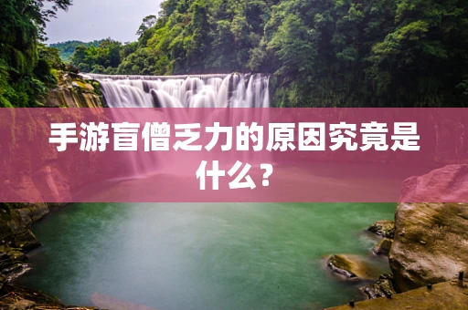 手游盲僧乏力的原因究竟是什么？