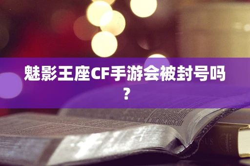 魅影王座CF手游会被封号吗？