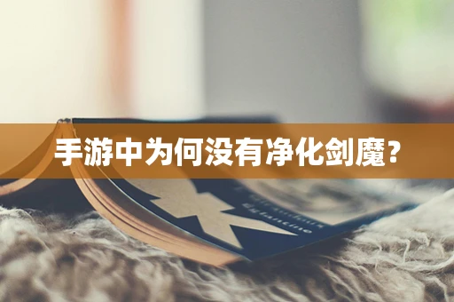手游中为何没有净化剑魔？
