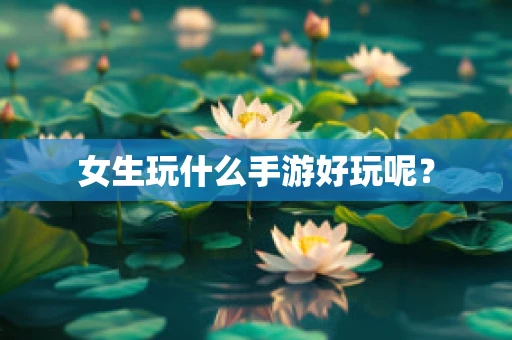 女生玩什么手游好玩呢？
