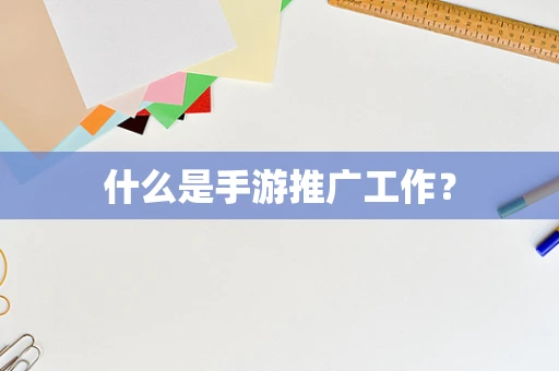 什么是手游推广工作？