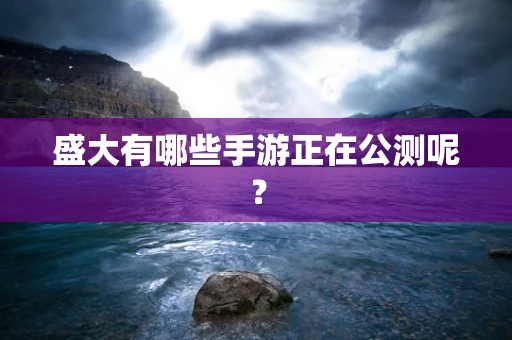 盛大有哪些手游正在公测呢？