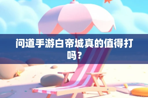 问道手游白帝城真的值得打吗？